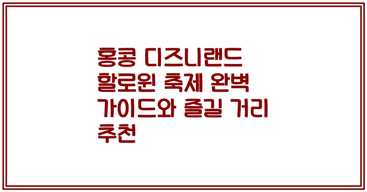 홍콩 디즈니랜드 할로윈 축제 완벽 가이드와 즐길 거리 추천