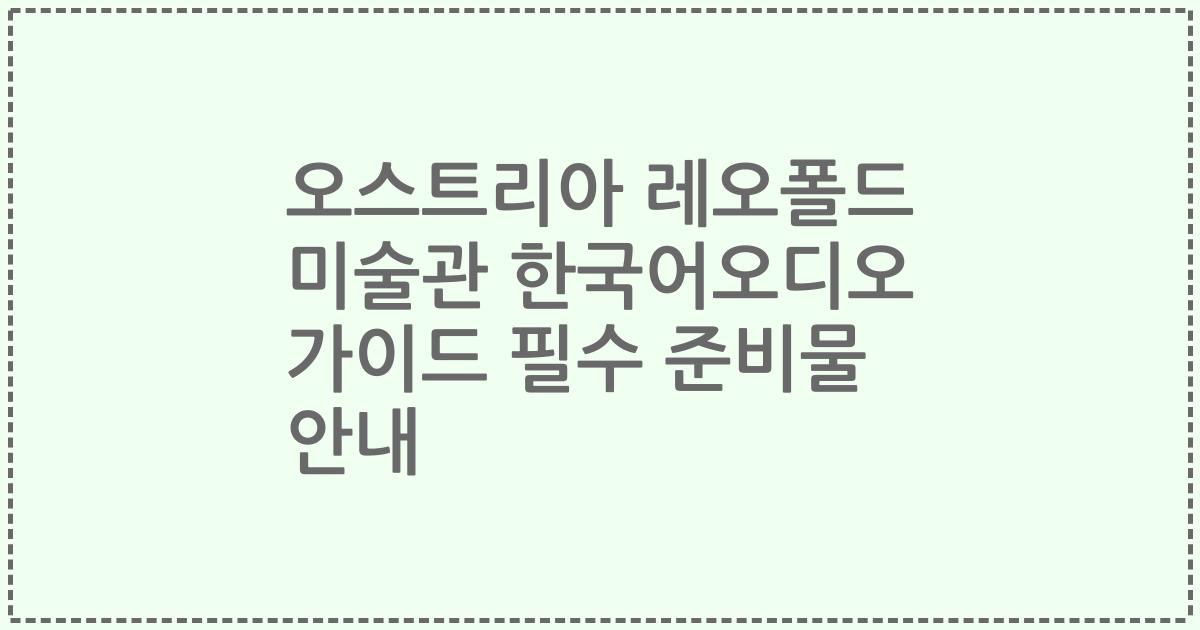 오스트리아 레오폴드 미술관 한국어오디오 가이드 필수 준비물 안내