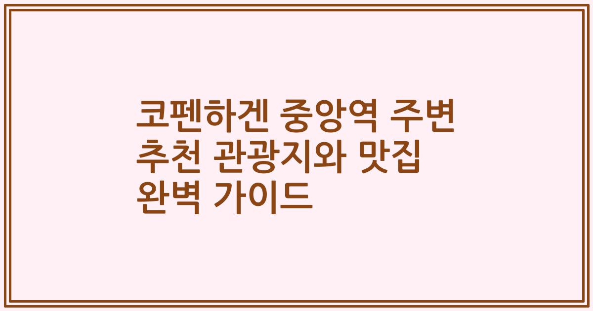 코펜하겐 중앙역 주변 추천 관광지와 맛집 완벽 가이드