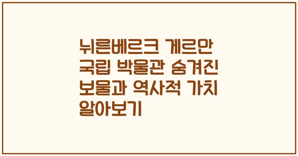 뉘른베르크 게르만 국립 박물관 숨겨진 보물과 역사적 가치 알아보기