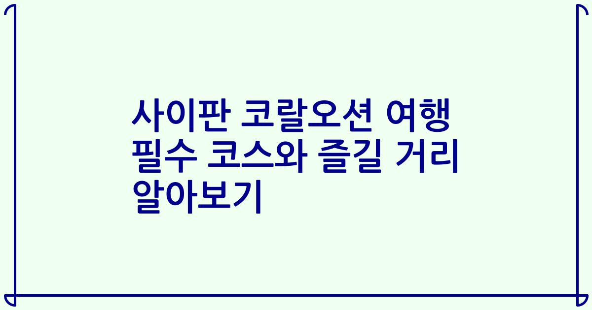 사이판 코랄오션 여행 필수 코스와 즐길 거리 알아보기