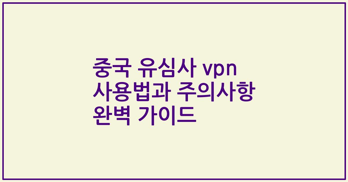 중국 유심사 vpn 사용법과 주의사항 완벽 가이드