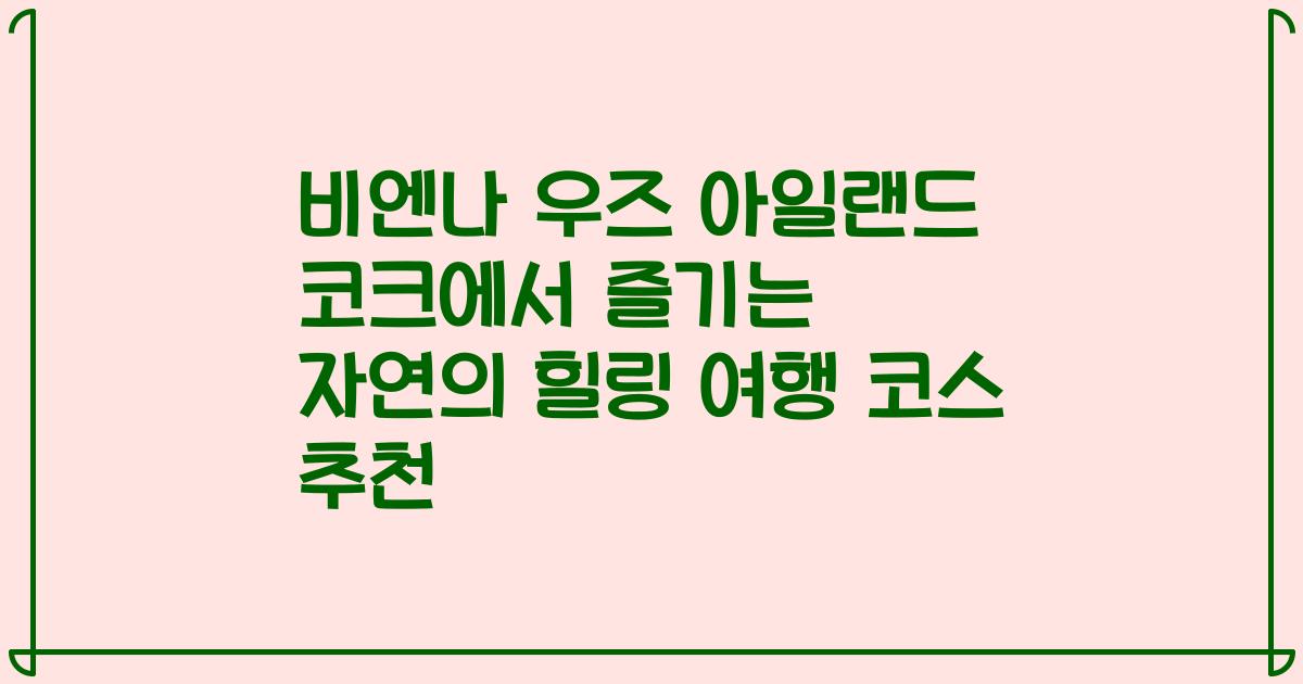 비엔나 우즈 아일랜드 코크에서 즐기는 자연의 힐링 여행 코스 추천