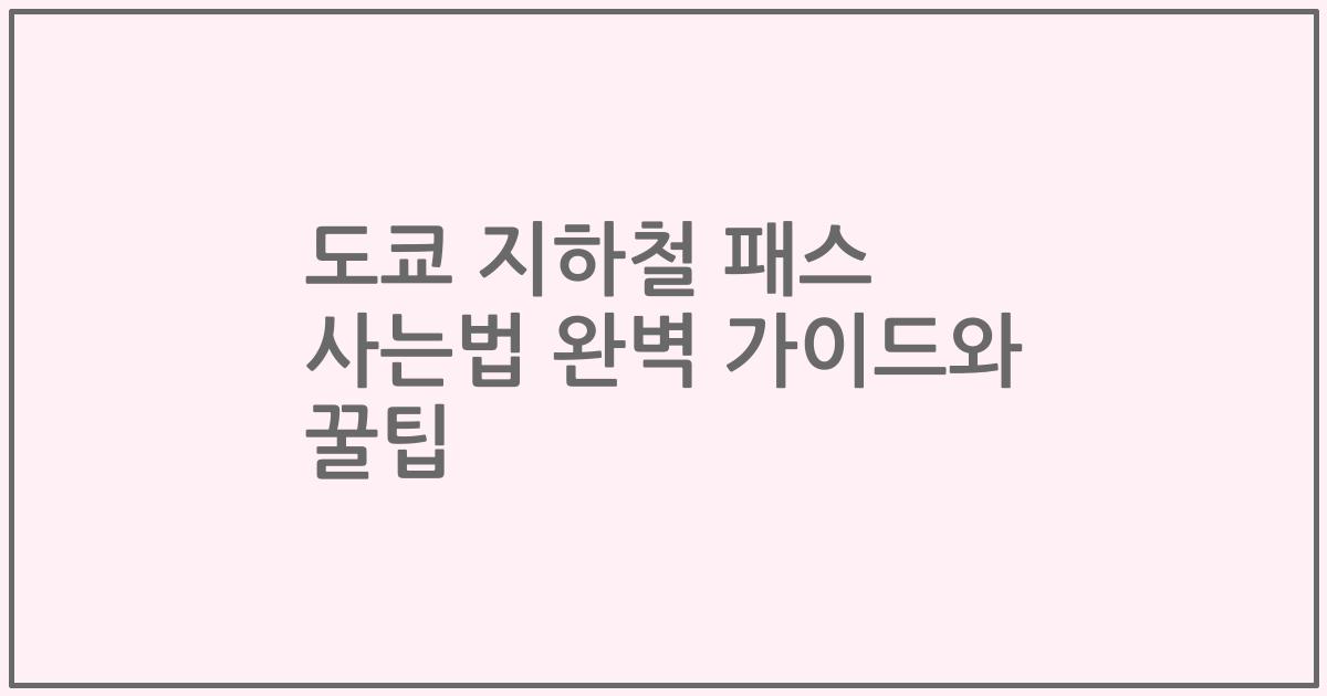 도쿄 지하철 패스 사는법 완벽 가이드와 꿀팁