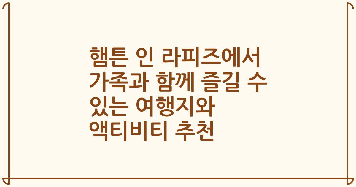 햄튼 인 라피즈에서 가족과 함께 즐길 수 있는 여행지와 액티비티 추천