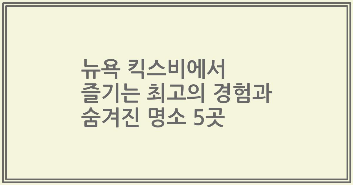 뉴욕 킥스비에서 즐기는 최고의 경험과 숨겨진 명소 5곳