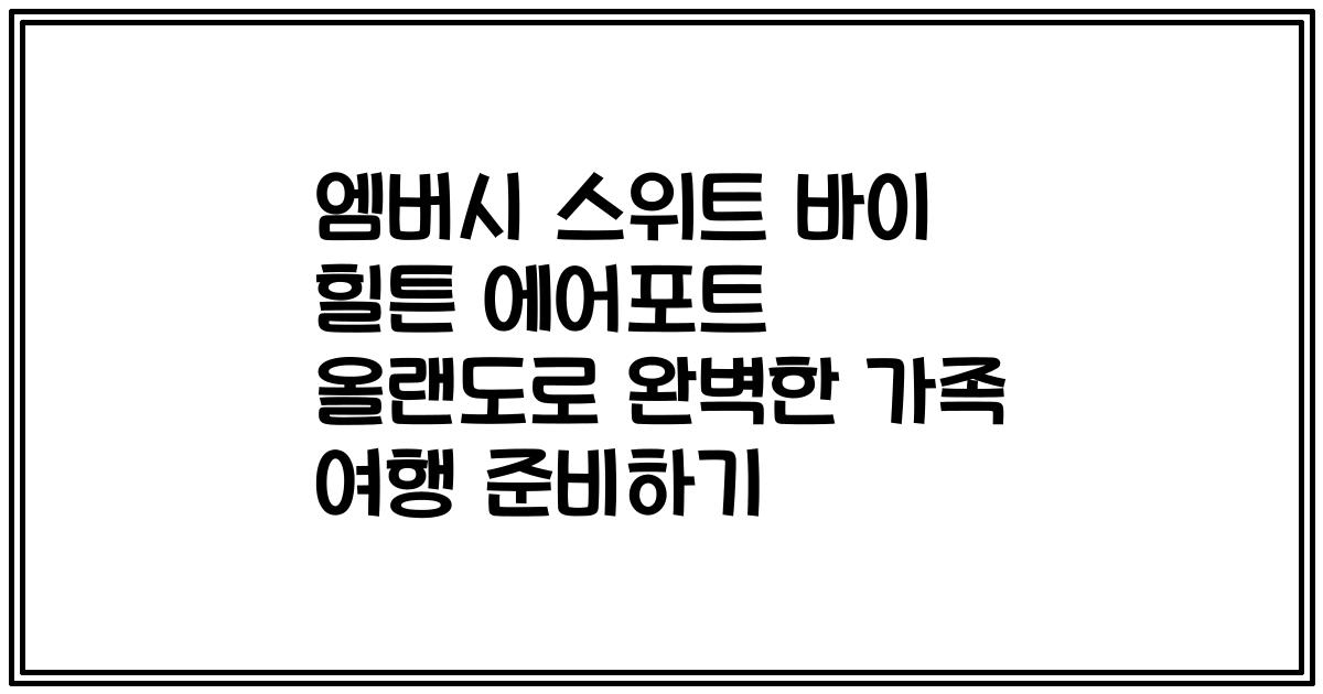 엠버시 스위트 바이 힐튼 에어포트 올랜도로 완벽한 가족 여행 준비하기