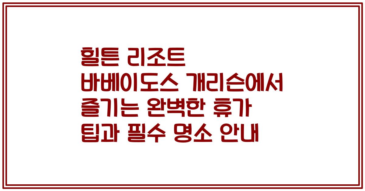 힐튼 리조트 바베이도스 개리슨에서 즐기는 완벽한 휴가 팁과 필수 명소 안내