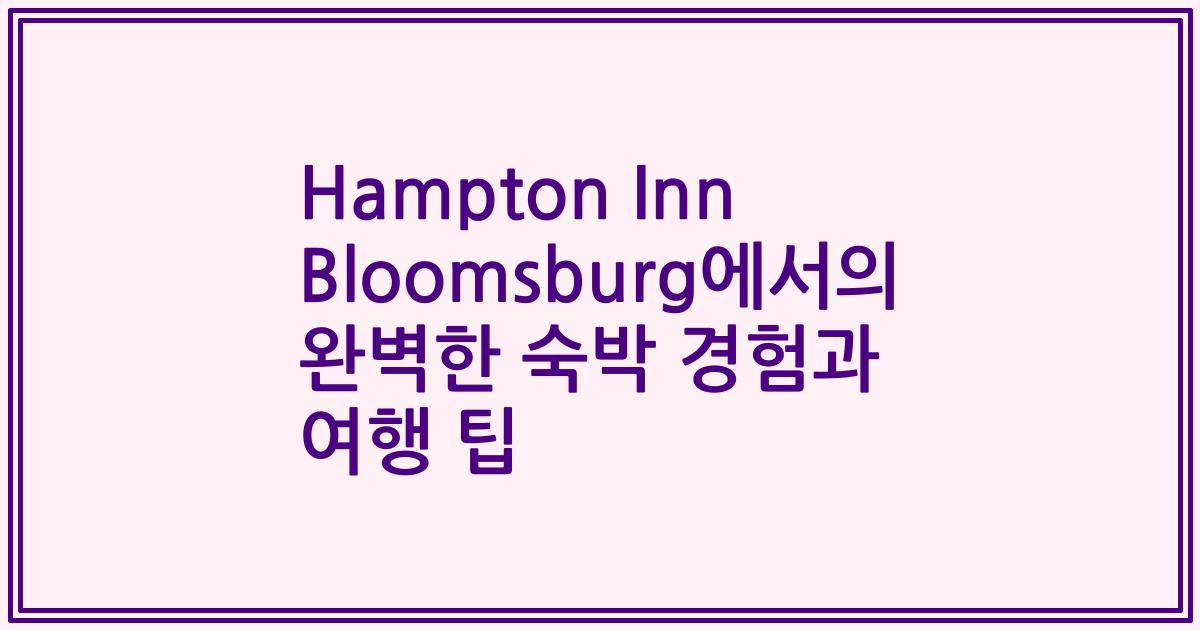 Hampton Inn Bloomsburg에서의 완벽한 숙박 경험과 여행 팁