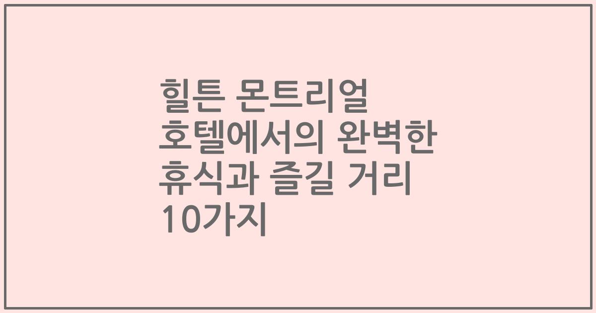 힐튼 몬트리얼 호텔에서의 완벽한 휴식과 즐길 거리 10가지