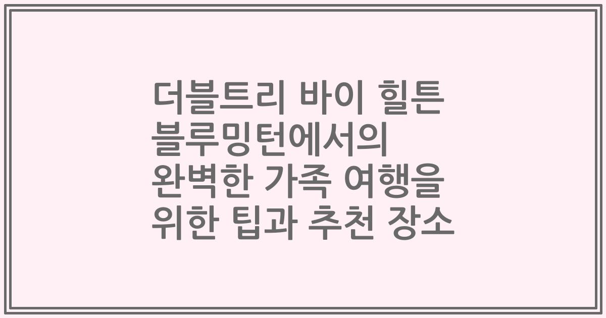 더블트리 바이 힐튼 블루밍턴에서의 완벽한 가족 여행을 위한 팁과 추천 장소