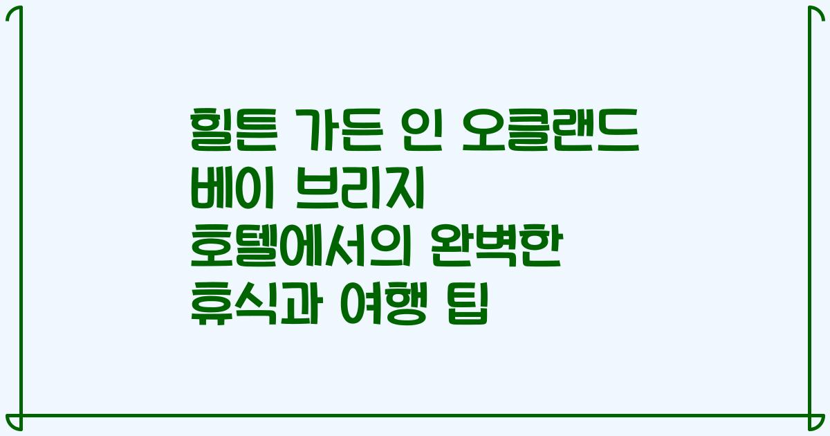 힐튼 가든 인 오클랜드 베이 브리지 호텔에서의 완벽한 휴식과 여행 팁