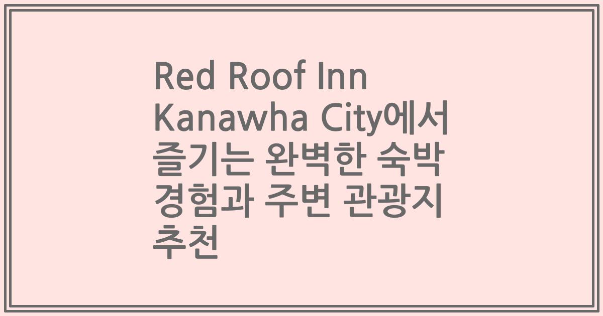 Red Roof Inn Kanawha City에서 즐기는 완벽한 숙박 경험과 주변 관광지 추천