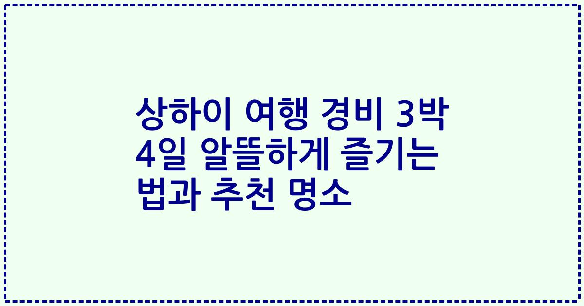 상하이 여행 경비 3박 4일 알뜰하게 즐기는 법과 추천 명소