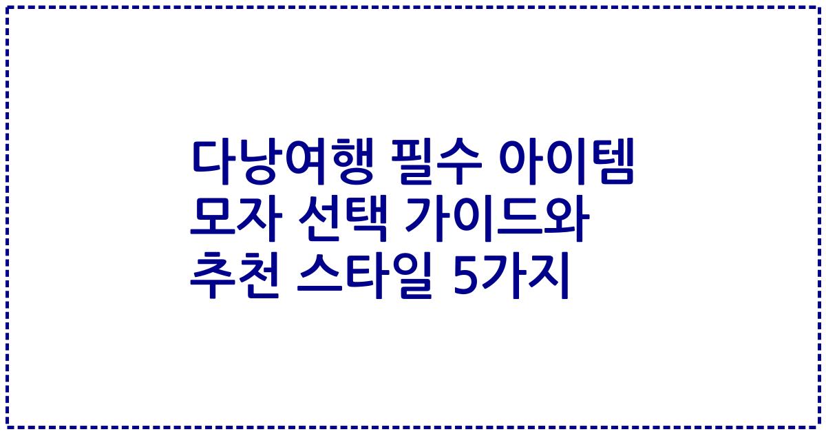 다낭여행 필수 아이템 모자 선택 가이드와 추천 스타일 5가지