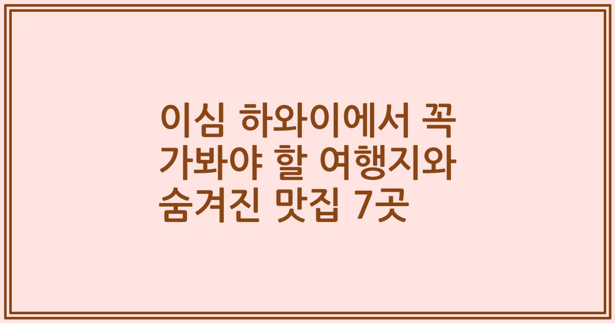 이심 하와이에서 꼭 가봐야 할 여행지와 숨겨진 맛집 7곳