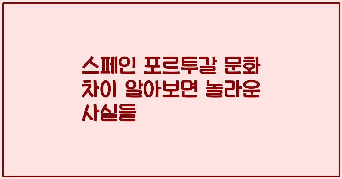 스페인 포르투갈 문화 차이 알아보면 놀라운 사실들