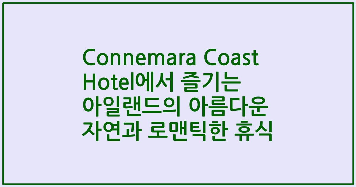 Connemara Coast Hotel에서 즐기는 아일랜드의 아름다운 자연과 로맨틱한 휴식