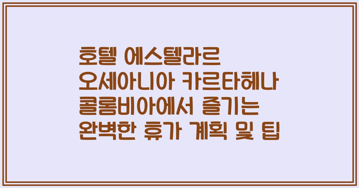 호텔 에스텔라르 오세아니아 카르타헤나 콜롬비아에서 즐기는 완벽한 휴가 계획 및 팁