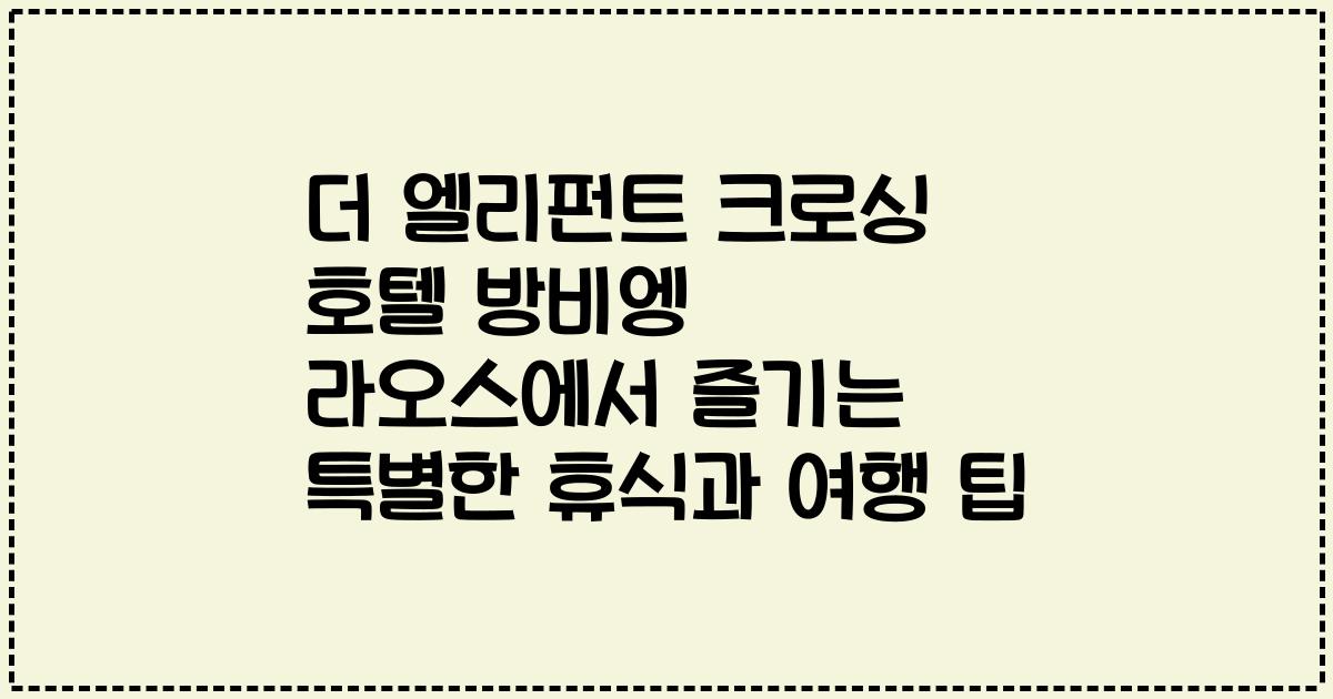 더 엘리펀트 크로싱 호텔 방비엥 라오스에서 즐기는 특별한 휴식과 여행 팁