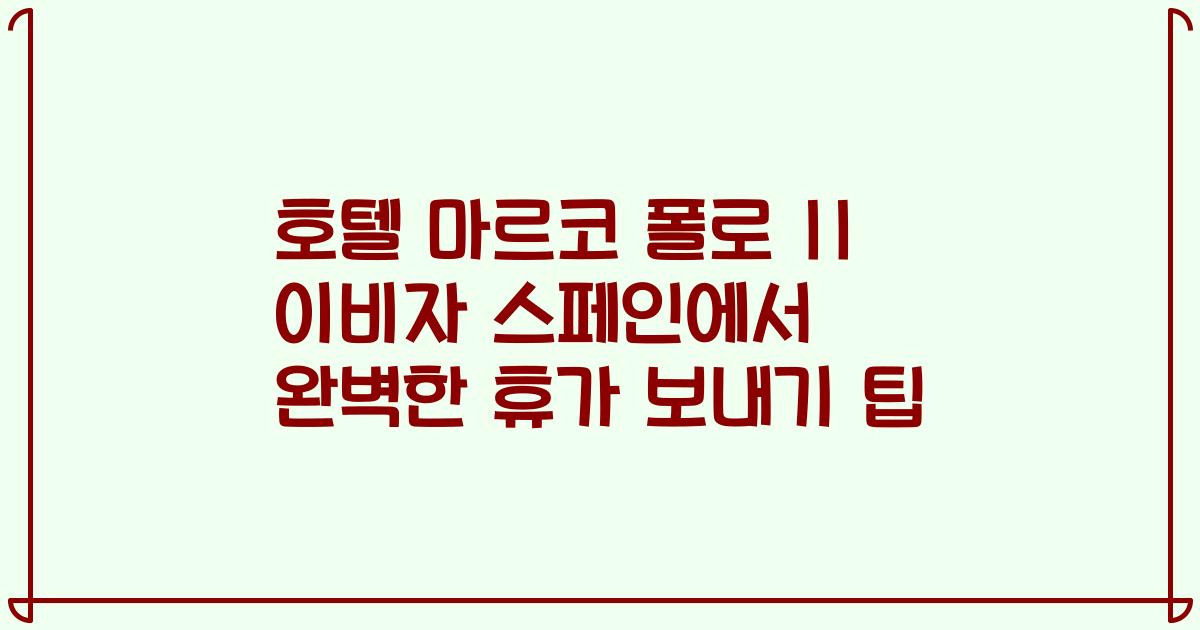 호텔 마르코 폴로 II 이비자 스페인에서 완벽한 휴가 보내기 팁
