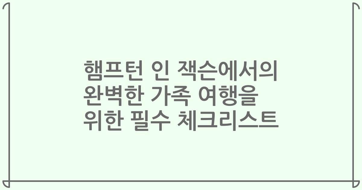 햄프턴 인 잭슨에서의 완벽한 가족 여행을 위한 필수 체크리스트