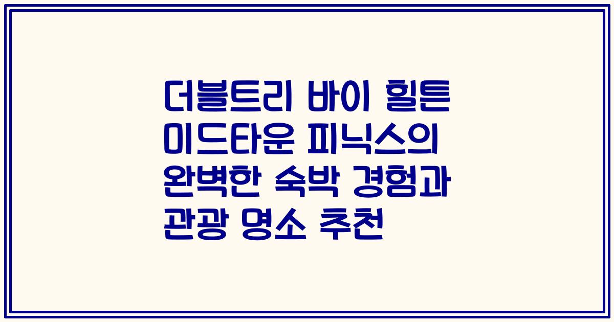 더블트리 바이 힐튼 미드타운 피닉스의 완벽한 숙박 경험과 관광 명소 추천