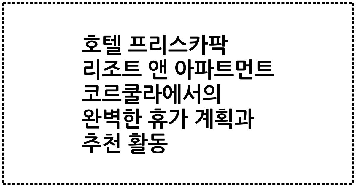 호텔 프리스카팍 리조트 앤 아파트먼트 코르쿨라에서의 완벽한 휴가 계획과 추천 활동