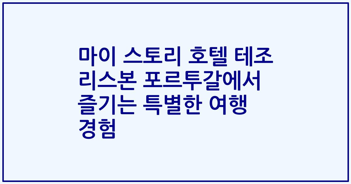 마이 스토리 호텔 테조 리스본 포르투갈에서 즐기는 특별한 여행 경험
