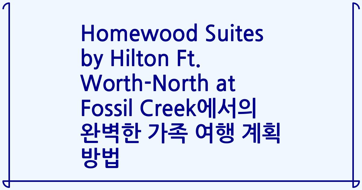 Homewood Suites by Hilton Ft. Worth-North at Fossil Creek에서의 완벽한 가족 여행 계획 방법