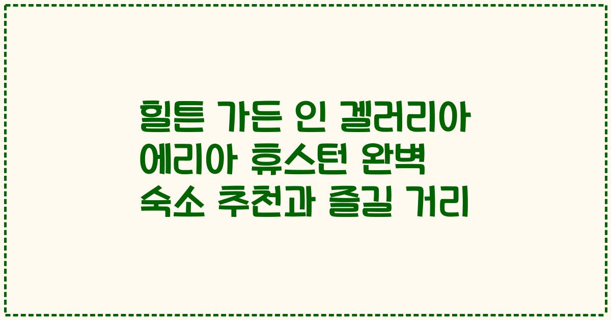 힐튼 가든 인 겔러리아 에리아 휴스턴 완벽 숙소 추천과 즐길 거리