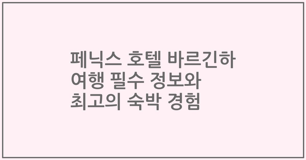 페닉스 호텔 바르긴하 여행 필수 정보와 최고의 숙박 경험