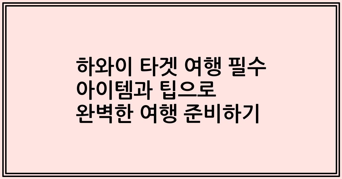 하와이 타겟 여행 필수 아이템과 팁으로 완벽한 여행 준비하기