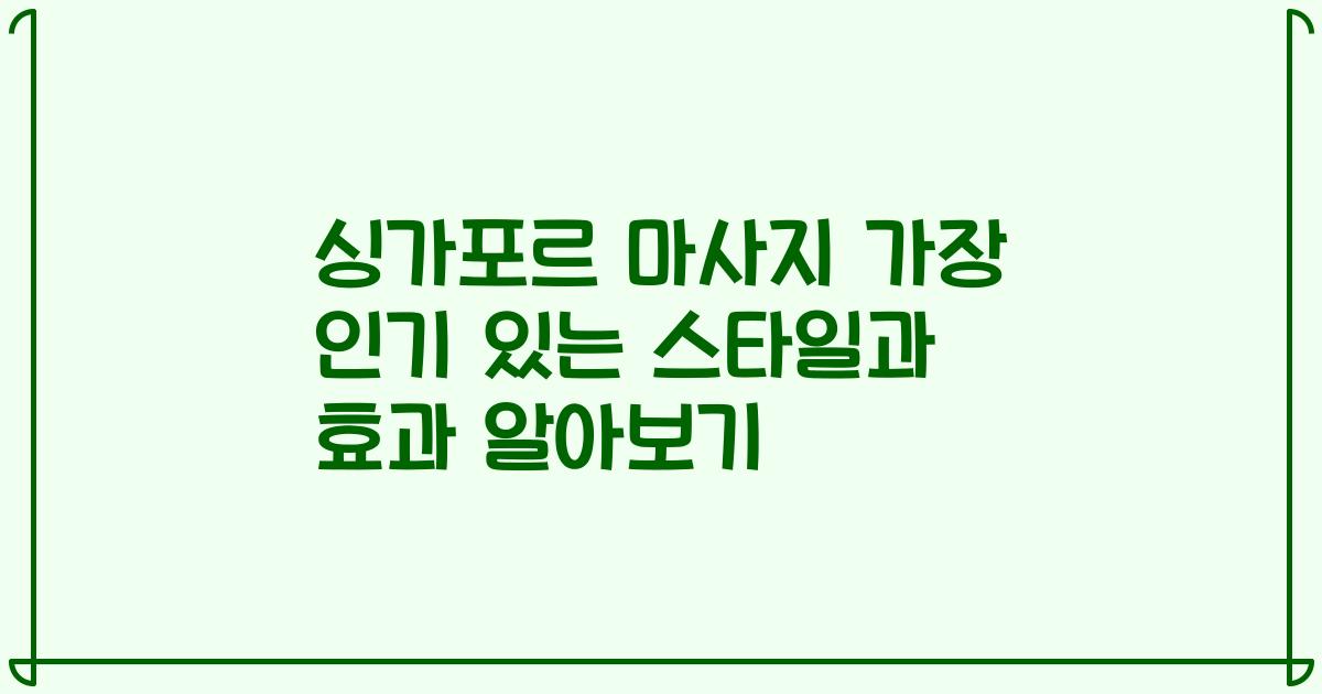 싱가포르 마사지 가장 인기 있는 스타일과 효과 알아보기