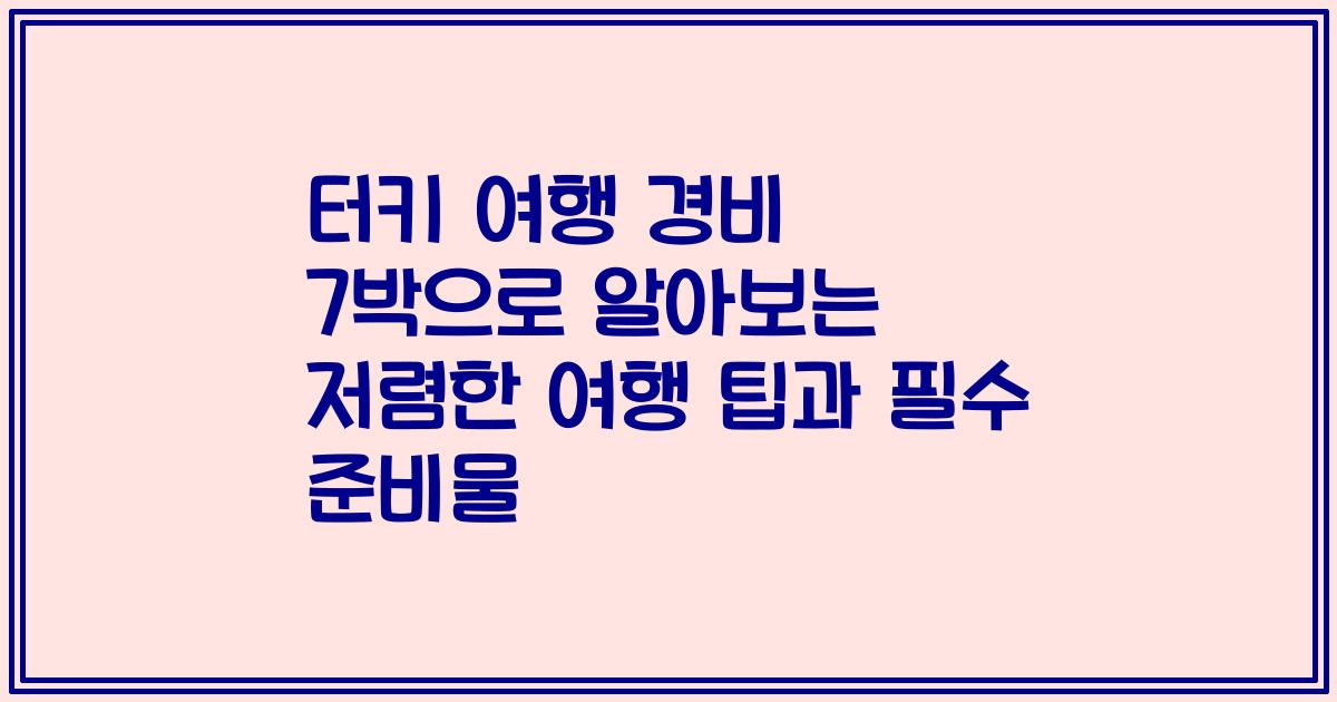 터키 여행 경비 7박으로 알아보는 저렴한 여행 팁과 필수 준비물