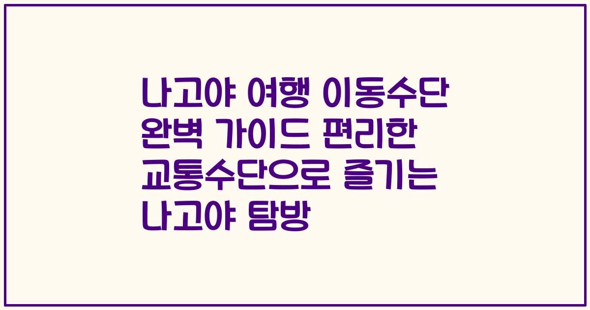 나고야 여행 이동수단 완벽 가이드 편리한 교통수단으로 즐기는 나고야 탐방