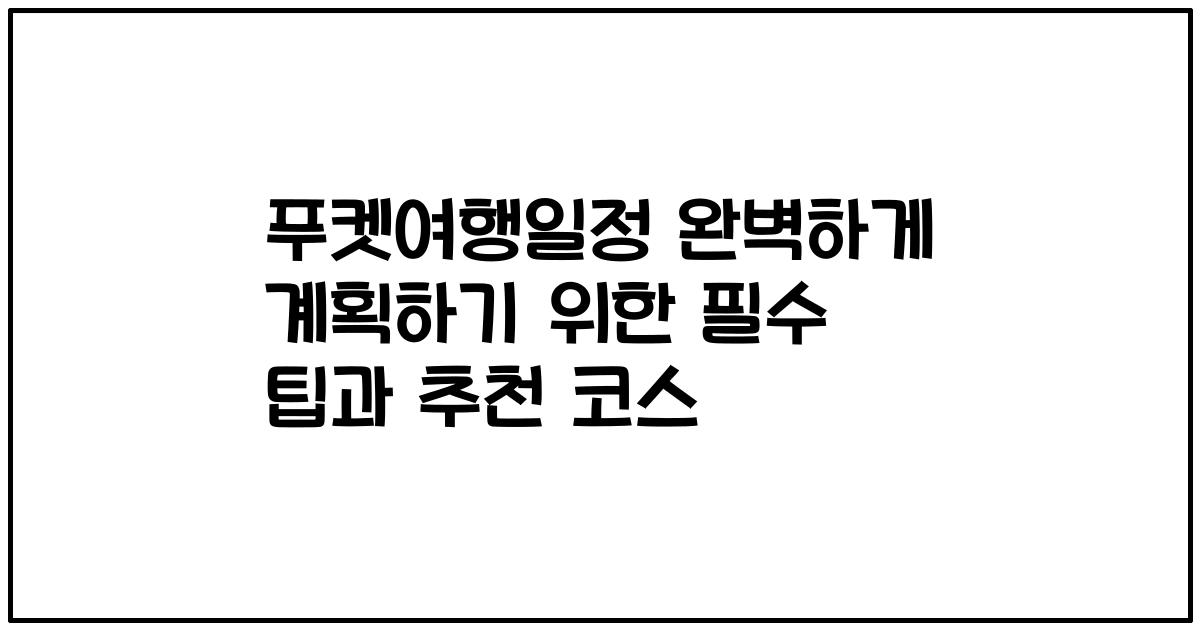 푸켓여행일정 완벽하게 계획하기 위한 필수 팁과 추천 코스