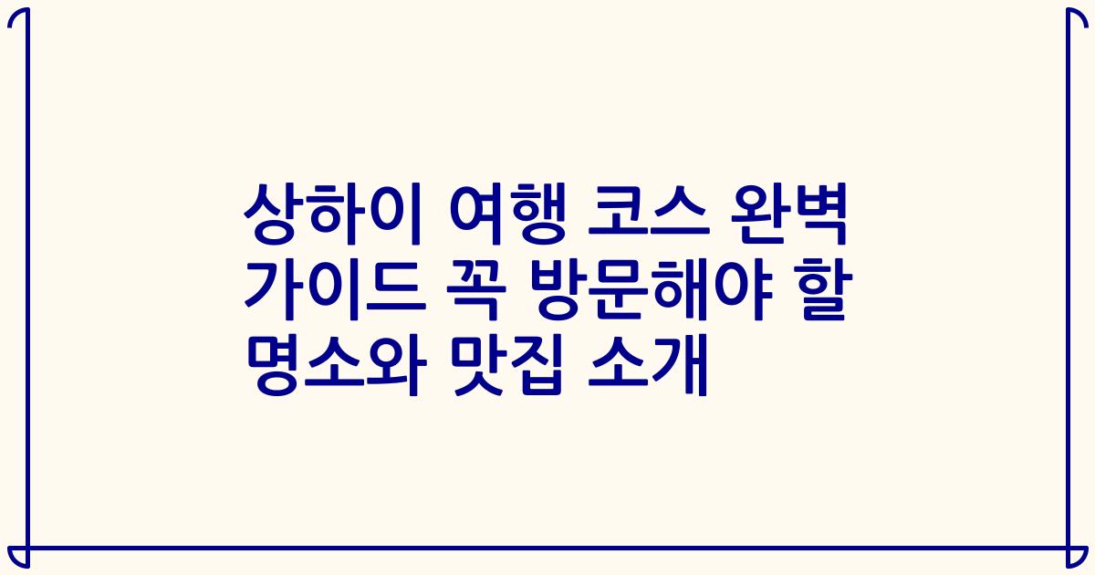 상하이 여행 코스 완벽 가이드 꼭 방문해야 할 명소와 맛집 소개