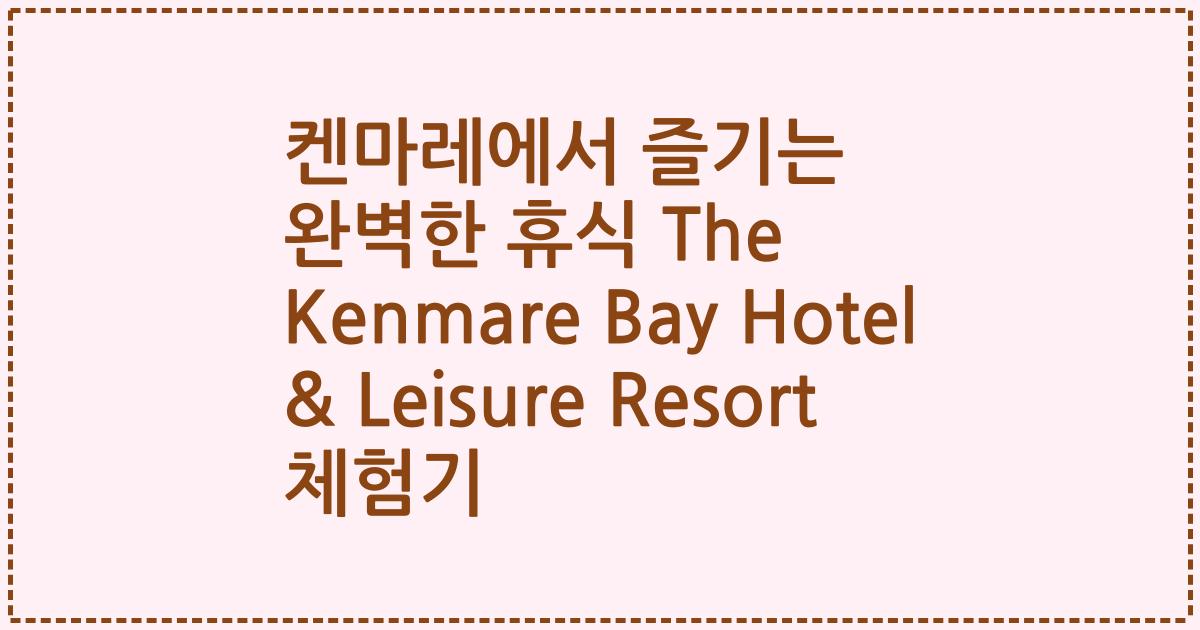 켄마레에서 즐기는 완벽한 휴식 The Kenmare Bay Hotel & Leisure Resort 체험기