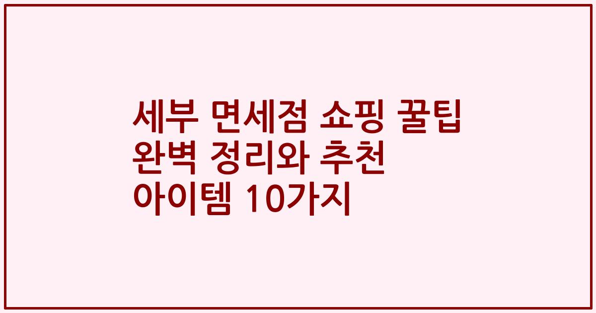 세부 면세점 쇼핑 꿀팁 완벽 정리와 추천 아이템 10가지