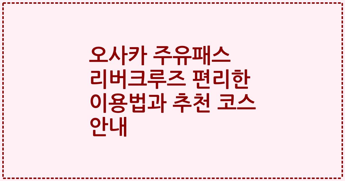 오사카 주유패스 리버크루즈 편리한 이용법과 추천 코스 안내