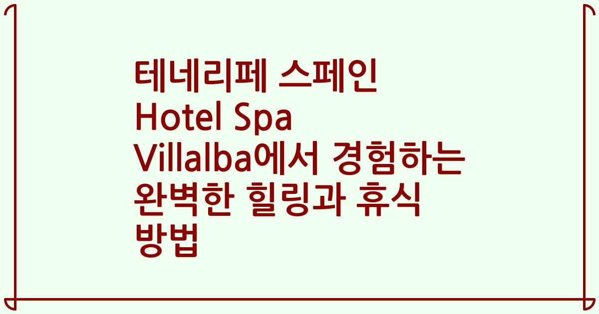 테네리페 스페인 Hotel Spa Villalba에서 경험하는 완벽한 힐링과 휴식 방법