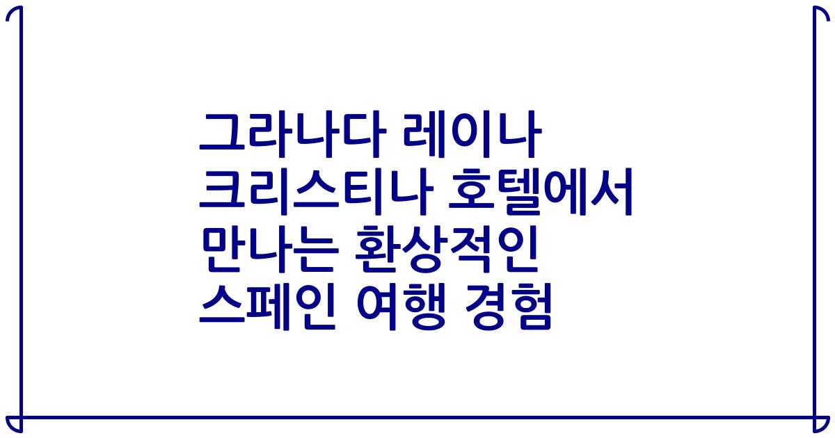 그라나다 레이나 크리스티나 호텔에서 만나는 환상적인 스페인 여행 경험
