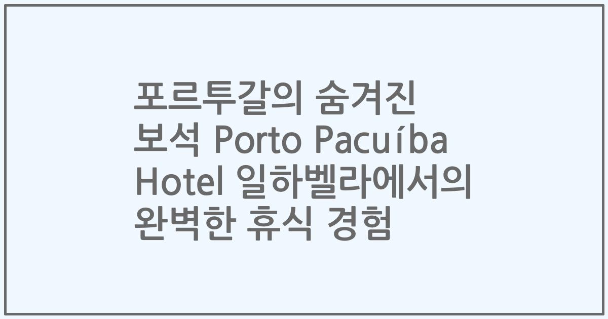 포르투갈의 숨겨진 보석 Porto Pacuíba Hotel 일하벨라에서의 완벽한 휴식 경험