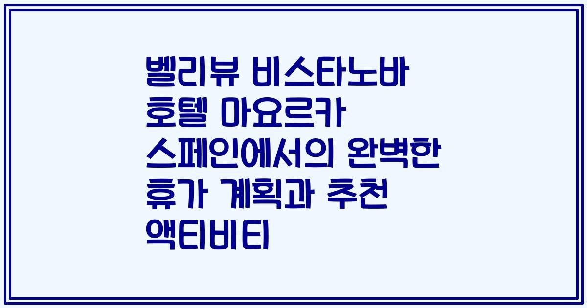 벨리뷰 비스타노바 호텔 마요르카 스페인에서의 완벽한 휴가 계획과 추천 액티비티