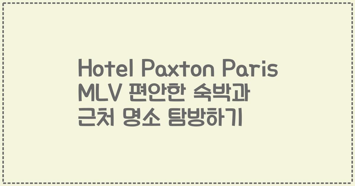 Hotel Paxton Paris MLV 편안한 숙박과 근처 명소 탐방하기