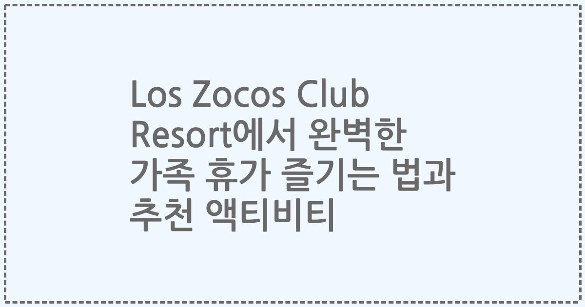 Los Zocos Club Resort에서 완벽한 가족 휴가 즐기는 법과 추천 액티비티