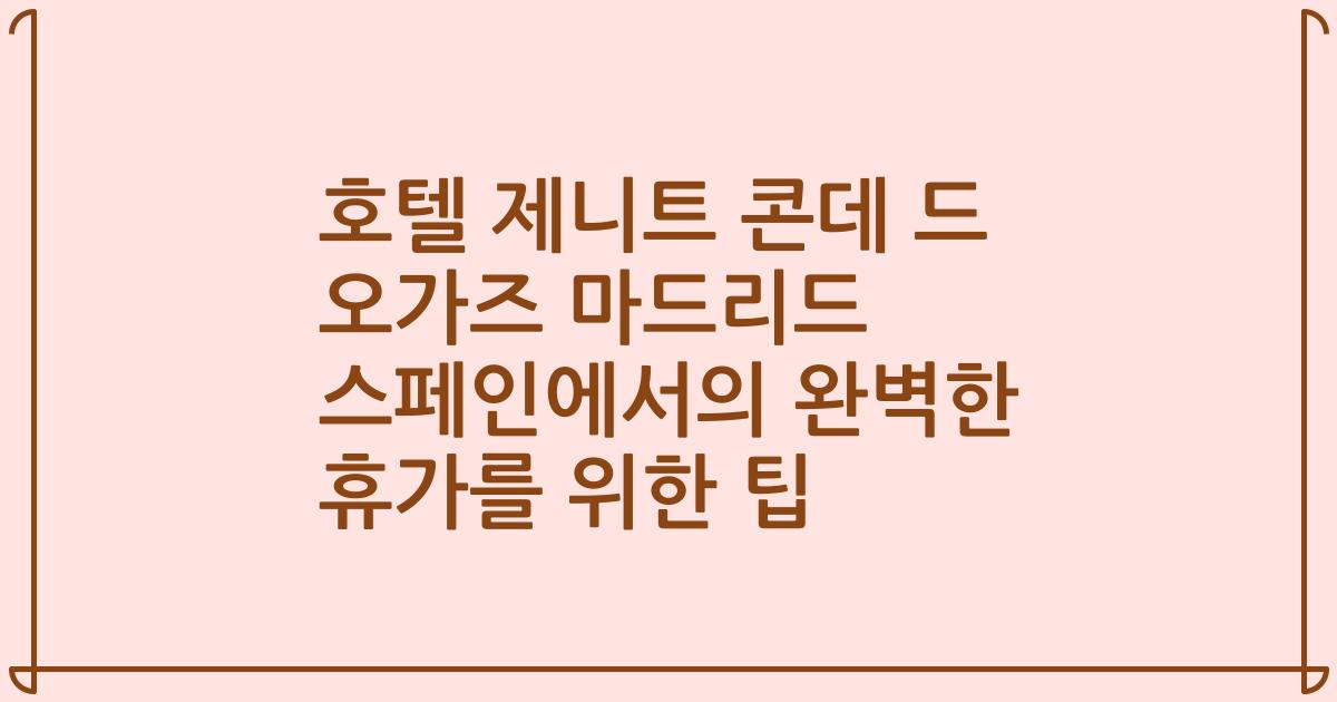 호텔 제니트 콘데 드 오가즈 마드리드 스페인에서의 완벽한 휴가를 위한 팁