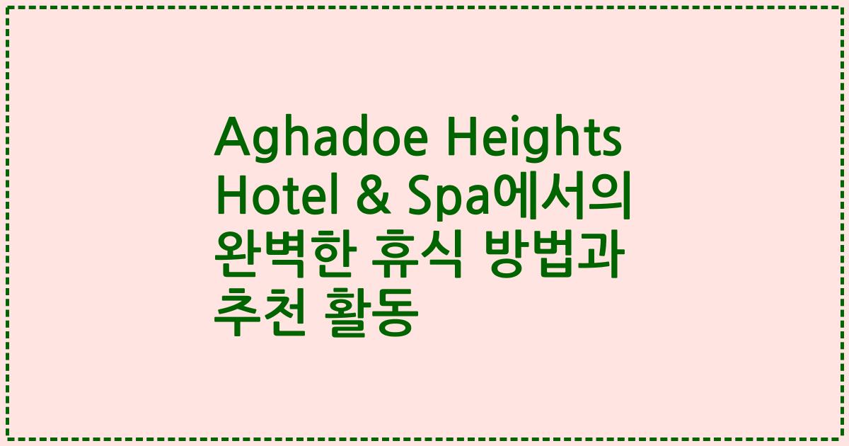 Aghadoe Heights Hotel & Spa에서의 완벽한 휴식 방법과 추천 활동