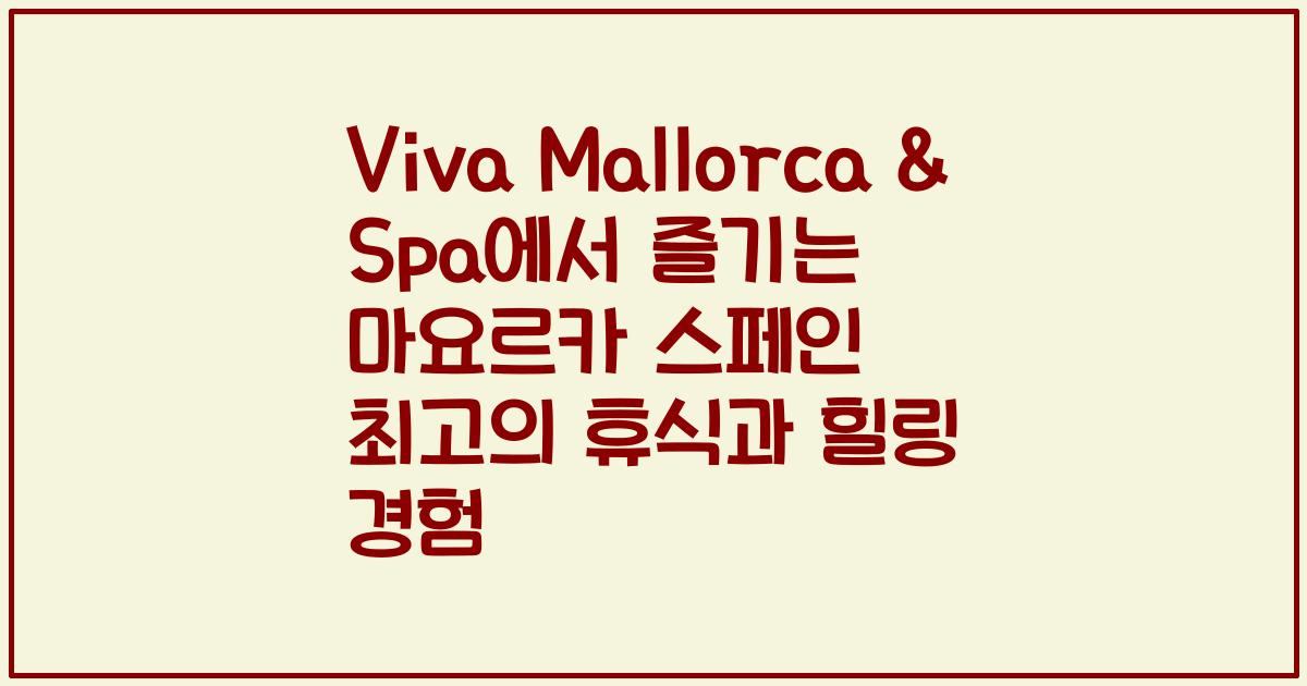 Viva Mallorca & Spa에서 즐기는 마요르카 스페인 최고의 휴식과 힐링 경험